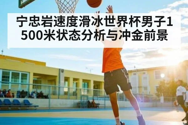 宁忠岩速度滑冰世界杯男子1500米状态分析与冲金前景