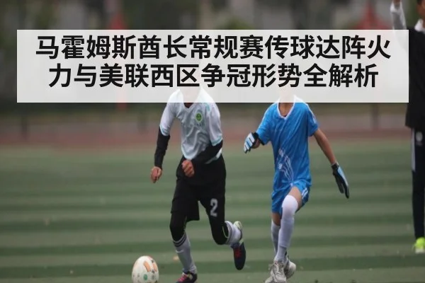马霍姆斯酋长常规赛传球达阵火力与美联西区争冠形势全解析