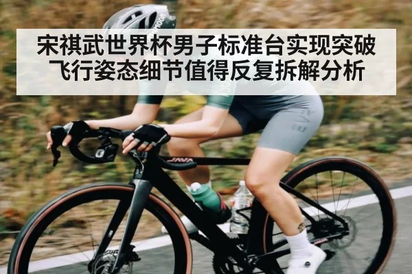 宋祺武世界杯男子标准台实现突破 飞行姿态细节值得反复拆解分析