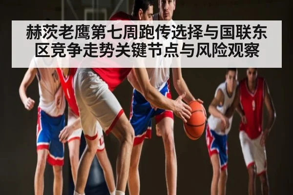 赫茨老鹰第七周跑传选择与国联东区竞争走势关键节点与风险观察