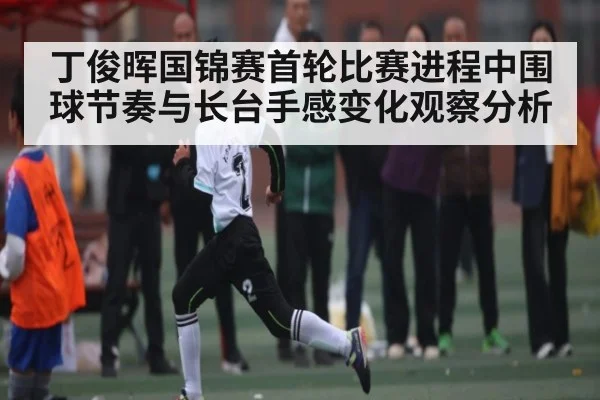 丁俊晖国锦赛首轮比赛进程中围球节奏与长台手感变化观察分析